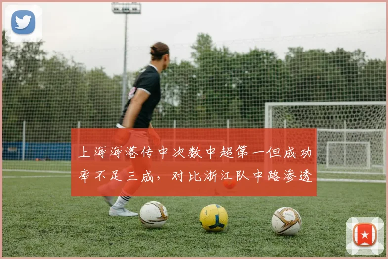 上海海港传中次数中超第一但成功率不足三成，对比浙江队中路渗透效率