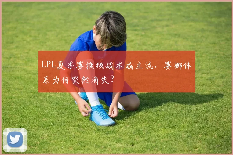 LPL夏季赛换线战术成主流,赛娜体系为何突然消失?