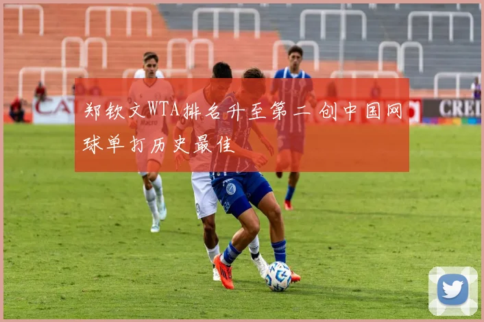 郑钦文WTA排名升至第二 创中国网球单打历史最佳