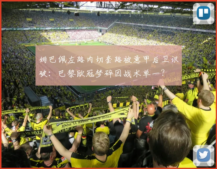 姆巴佩左路内切套路被意甲后卫识破:巴黎欧冠梦碎因战术单一?