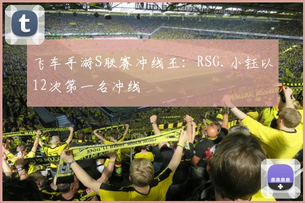 飞车手游S联赛冲线王：RSG.小钰以12次第一名冲线