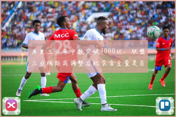 库里三分命中数突破4000记，联盟三分线距离调整后纪录含金量是否打折？